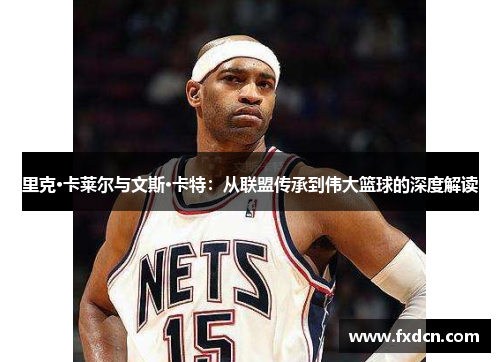 里克·卡莱尔与文斯·卡特：从联盟传承到伟大篮球的深度解读