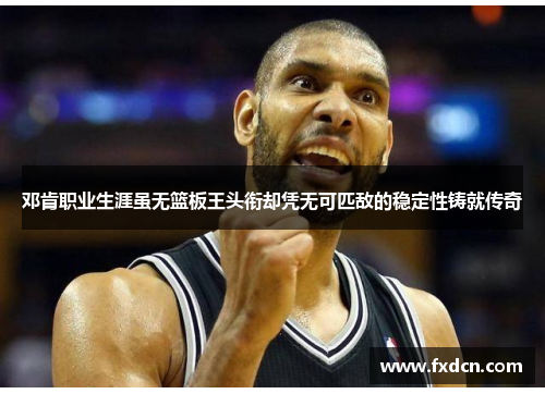 邓肯职业生涯虽无篮板王头衔却凭无可匹敌的稳定性铸就传奇