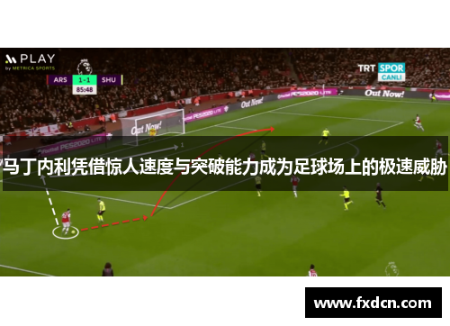 马丁内利凭借惊人速度与突破能力成为足球场上的极速威胁