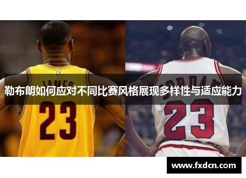 勒布朗如何应对不同比赛风格展现多样性与适应能力