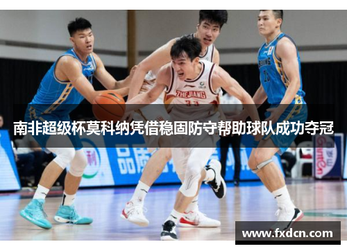 南非超级杯莫科纳凭借稳固防守帮助球队成功夺冠