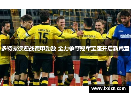 多特蒙德迎战德甲劲敌 全力争夺冠军宝座开启新篇章