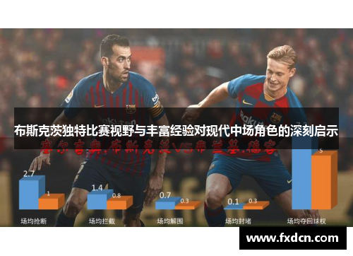 布斯克茨独特比赛视野与丰富经验对现代中场角色的深刻启示