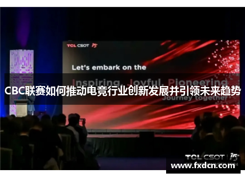 CBC联赛如何推动电竞行业创新发展并引领未来趋势