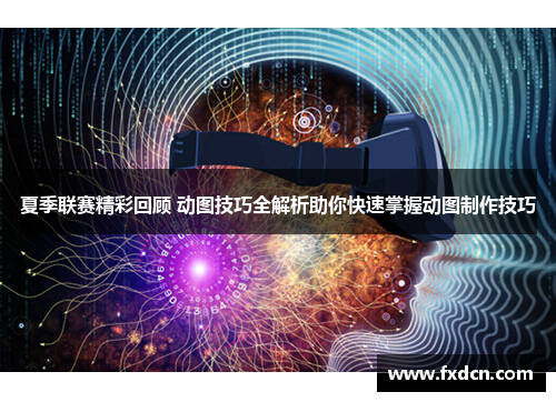 夏季联赛精彩回顾 动图技巧全解析助你快速掌握动图制作技巧