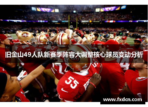 旧金山49人队新赛季阵容大调整核心球员变动分析