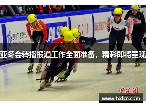 亚冬会转播报道工作全面准备，精彩即将呈现