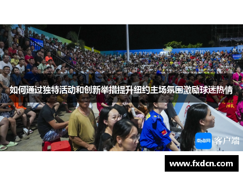 如何通过独特活动和创新举措提升纽约主场氛围激励球迷热情