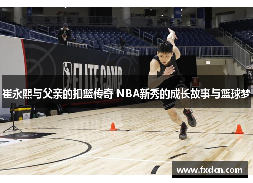 崔永熙与父亲的扣篮传奇 NBA新秀的成长故事与篮球梦