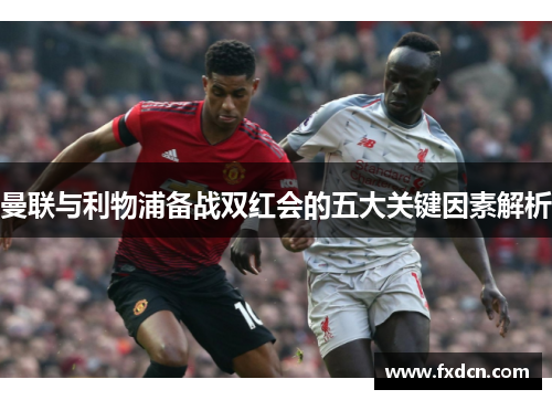 曼联与利物浦备战双红会的五大关键因素解析