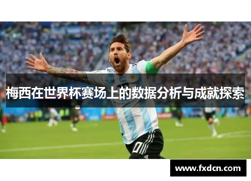梅西在世界杯赛场上的数据分析与成就探索