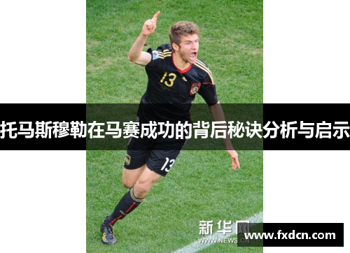 托马斯穆勒在马赛成功的背后秘诀分析与启示