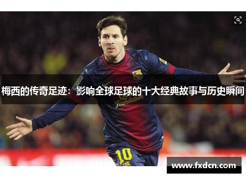 梅西的传奇足迹：影响全球足球的十大经典故事与历史瞬间