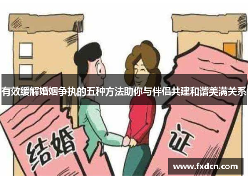 有效缓解婚姻争执的五种方法助你与伴侣共建和谐美满关系