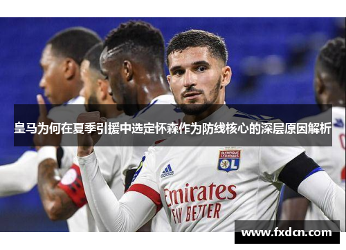 皇马为何在夏季引援中选定怀森作为防线核心的深层原因解析