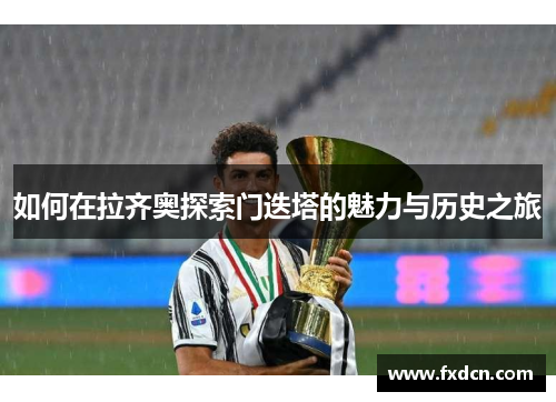 如何在拉齐奥探索门迭塔的魅力与历史之旅