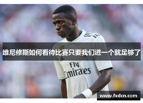 维尼修斯如何看待比赛只要我们进一个就足够了
