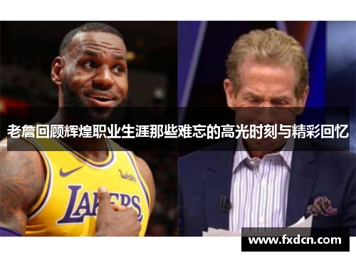 老詹回顾辉煌职业生涯那些难忘的高光时刻与精彩回忆