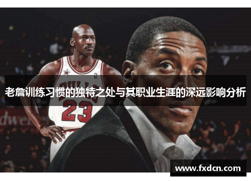 老詹训练习惯的独特之处与其职业生涯的深远影响分析