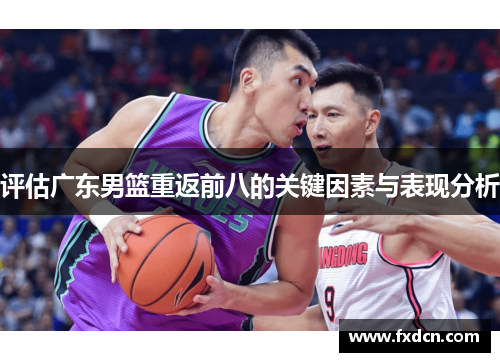评估广东男篮重返前八的关键因素与表现分析 评估广东男篮重返前八的关键因素与表现分析