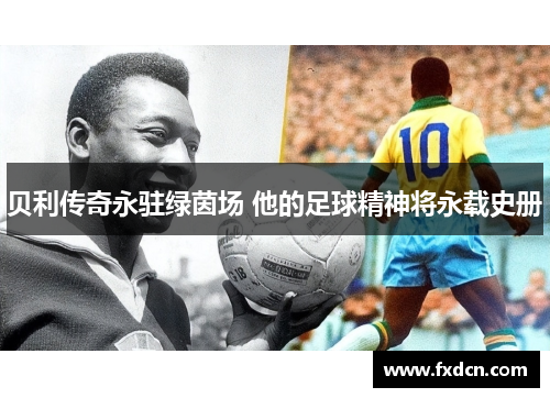 贝利传奇永驻绿茵场 他的足球精神将永载史册