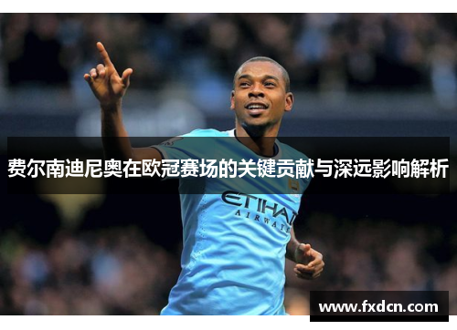 费尔南迪尼奥在欧冠赛场的关键贡献与深远影响解析
