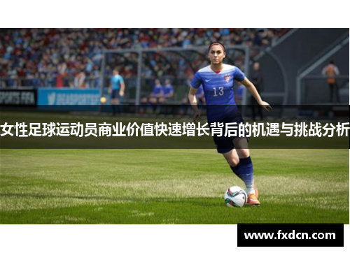 女性足球运动员商业价值快速增长背后的机遇与挑战分析