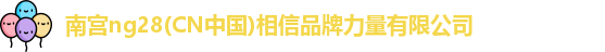 南宫ng28(CN中国)相信品牌力量有限公司